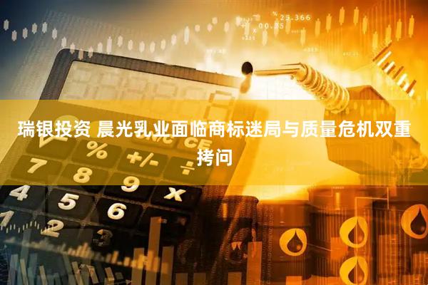 瑞银投资 晨光乳业面临商标迷局与质量危机双重拷问