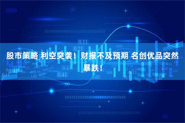 股市策略 利空突袭！财报不及预期 名创优品突然暴跌！