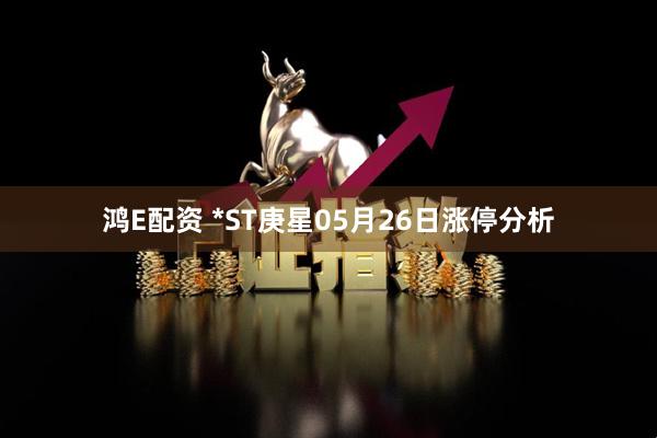 鸿E配资 *ST庚星05月26日涨停分析