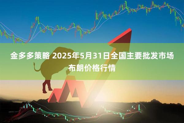 金多多策略 2025年5月31日全国主要批发市场布朗价格行情
