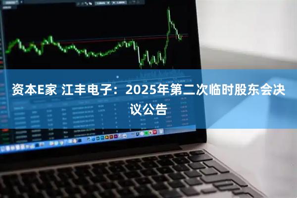 资本E家 江丰电子：2025年第二次临时股东会决议公告
