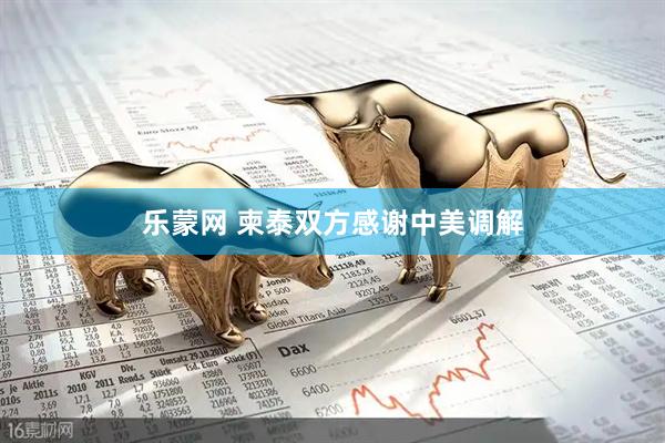 乐蒙网 柬泰双方感谢中美调解