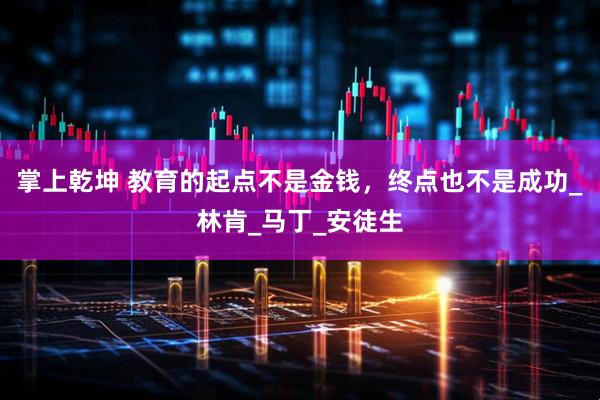 掌上乾坤 教育的起点不是金钱，终点也不是成功_林肯_马丁_安徒生