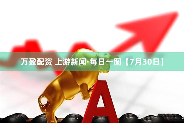 万盈配资 上游新闻·每日一图【7月30日】