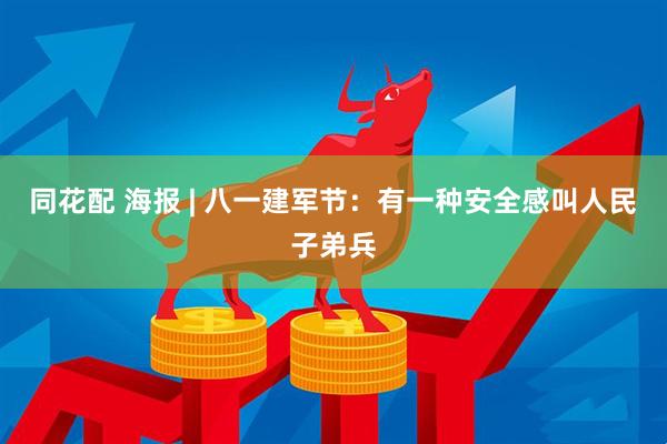 同花配 海报 | 八一建军节：有一种安全感叫人民子弟兵