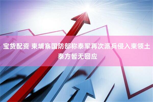 宝货配资 柬埔寨国防部称泰军再次派兵侵入柬领土 泰方暂无回应