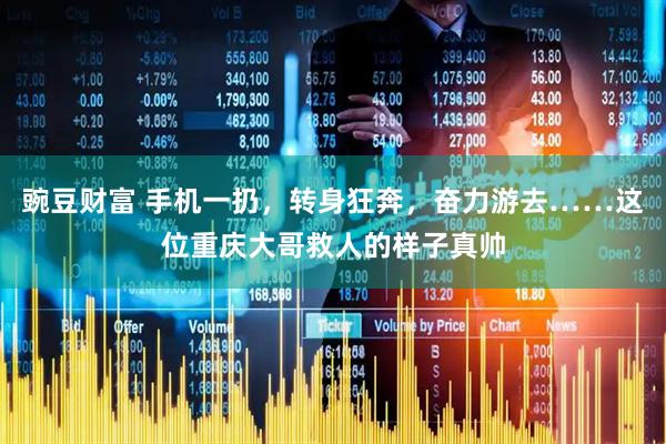 豌豆财富 手机一扔，转身狂奔，奋力游去……这位重庆大哥救人的样子真帅