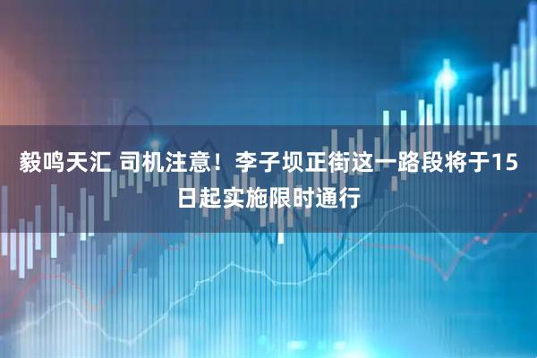 毅鸣天汇 司机注意！李子坝正街这一路段将于15日起实施限时通行