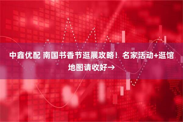 中鑫优配 南国书香节逛展攻略！名家活动+逛馆地图请收好→