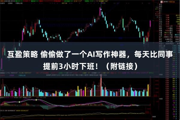 互盈策略 偷偷做了一个AI写作神器，每天比同事提前3小时下班！（附链接）