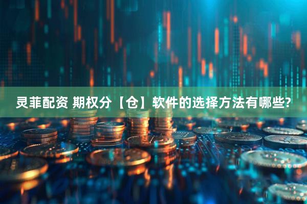 灵菲配资 期权分【仓】软件的选择方法有哪些?