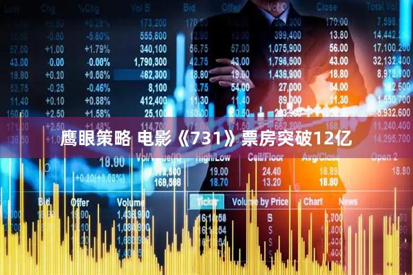 鹰眼策略 电影《731》票房突破12亿