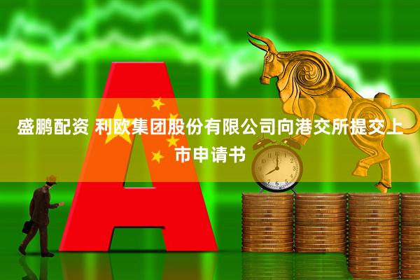 盛鹏配资 利欧集团股份有限公司向港交所提交上市申请书