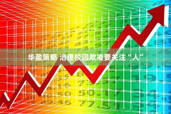 华盈策略 治理校园欺凌要关注“人”